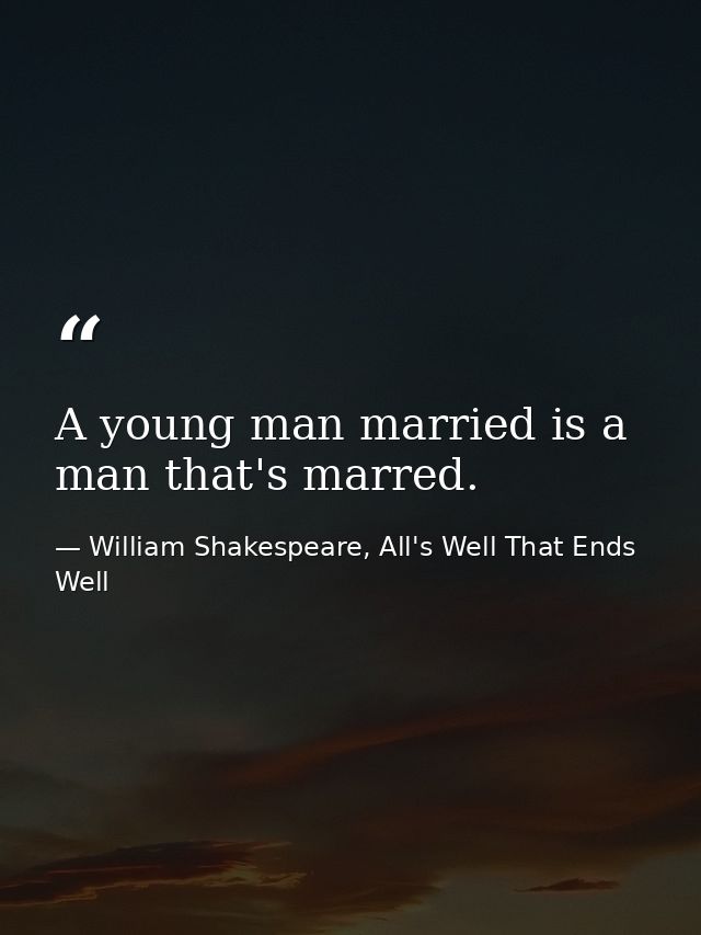 A young man married is a man that's marred. — William Shakespeare, All's Well That Ends Well