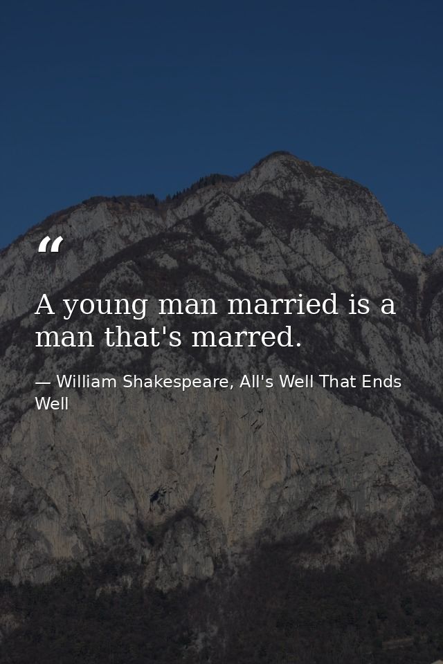 A young man married is a man that's marred. — William Shakespeare, All's Well That Ends Well