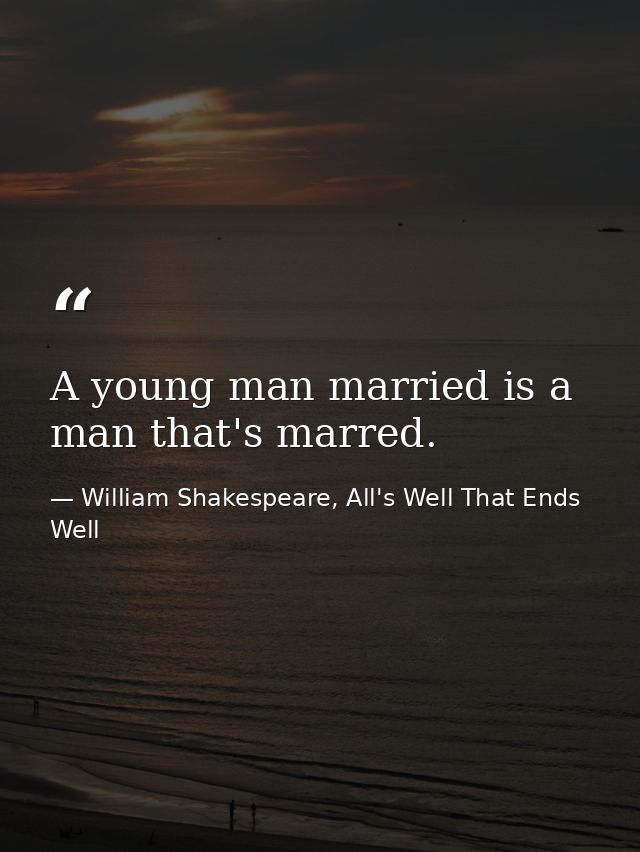 A young man married is a man that's marred. — William Shakespeare, All's Well That Ends Well