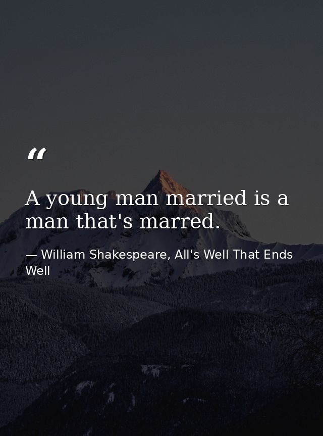 A young man married is a man that's marred. — William Shakespeare, All's Well That Ends Well