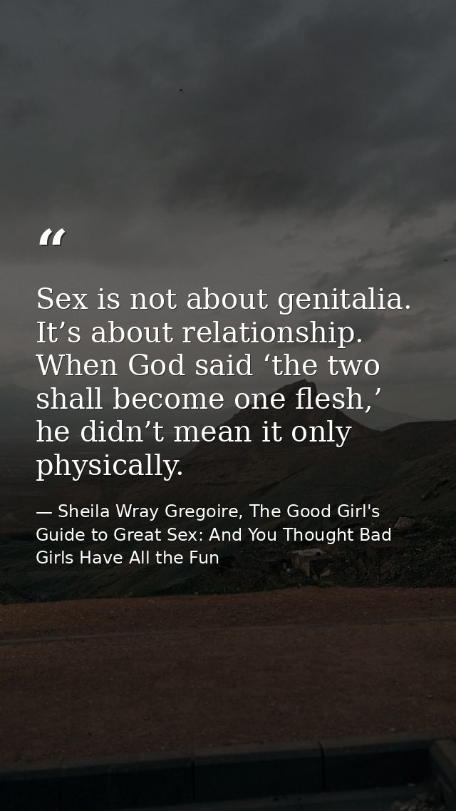 Sex is not about genitalia. It’s about relationship. When God said ‘the two shall become one flesh,’ he didn’t mean it o — Sheila Wray Gregoire, The Good Girl's Guide to Great Sex: And You Thought Bad Girls Have All the Fun