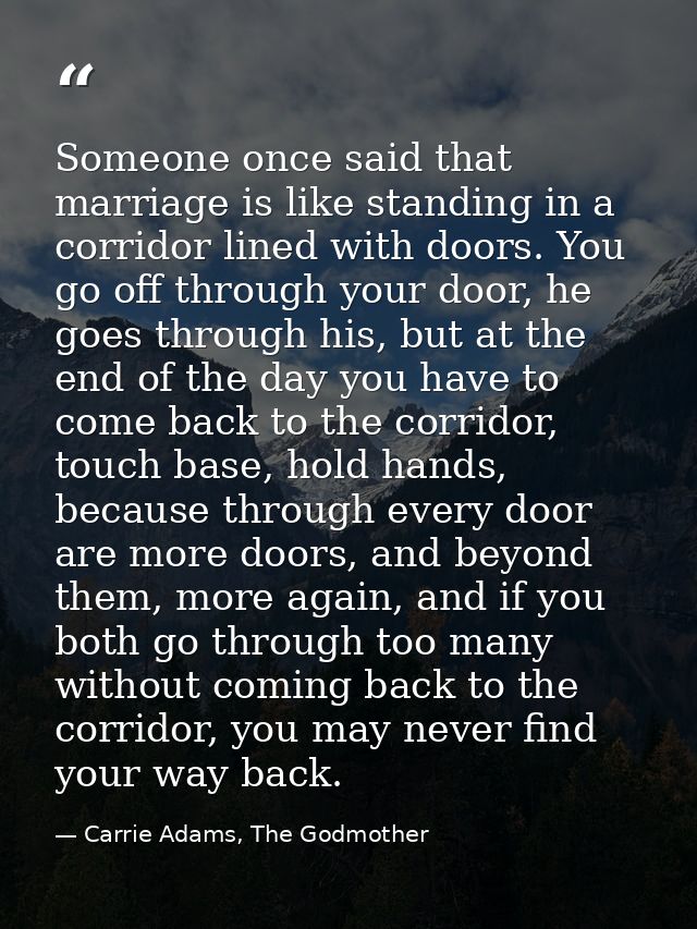 Someone once said that marriage is like standing in a corridor lined with doors. You go off through your door, he goes t — Carrie Adams, The Godmother