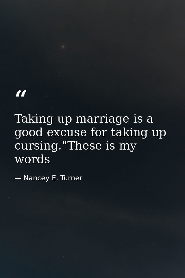 Taking up marriage is a good excuse for taking up cursing."These is my words — Nancey E. Turner