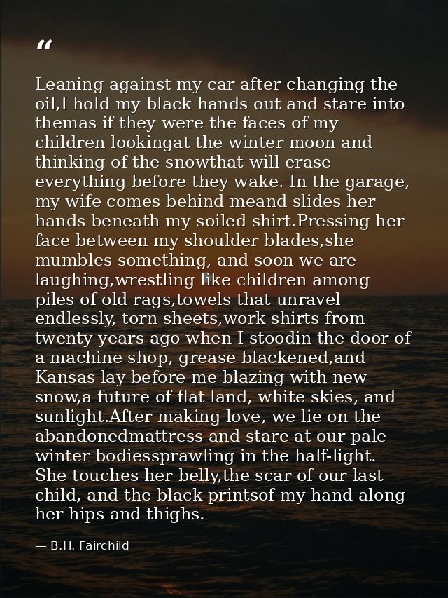 Leaning against my car after changing the oil,I hold my black hands out and stare into themas if they were the faces of  — B.H. Fairchild