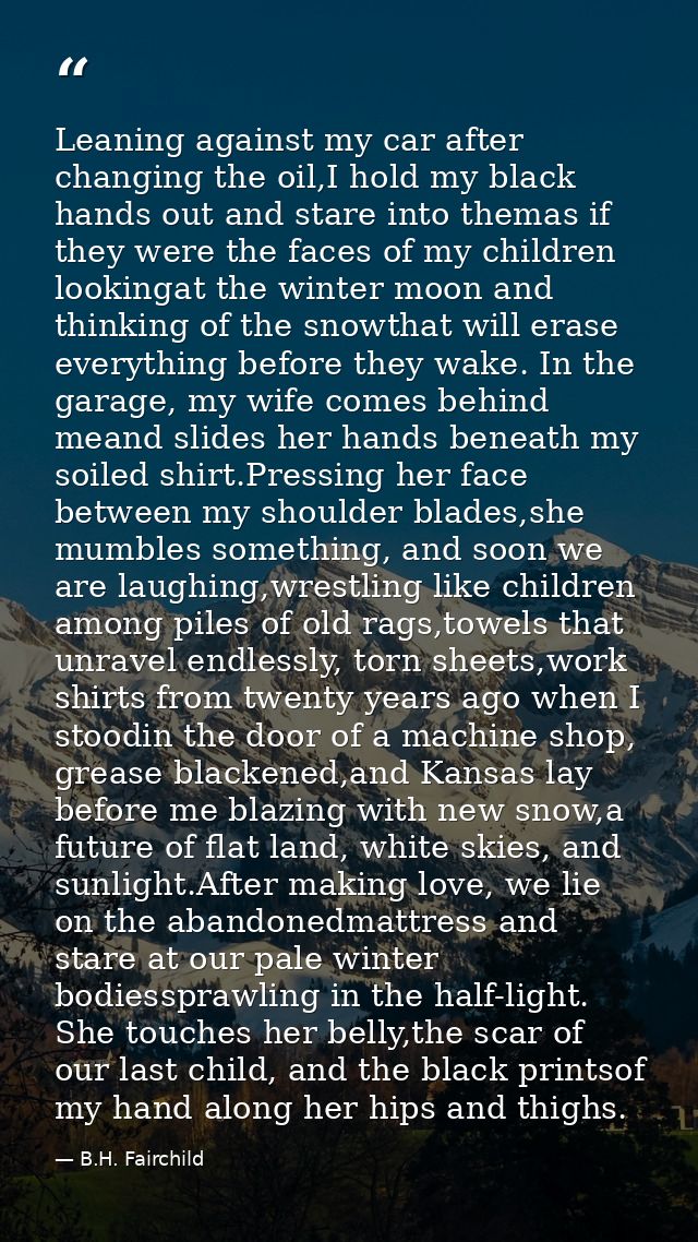 Leaning against my car after changing the oil,I hold my black hands out and stare into themas if they were the faces of  — B.H. Fairchild