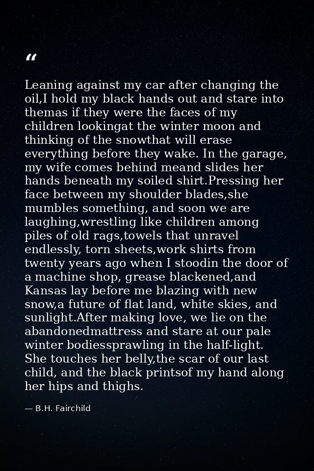 Leaning against my car after changing the oil,I hold my black hands out and stare into themas if they were the faces of  — B.H. Fairchild