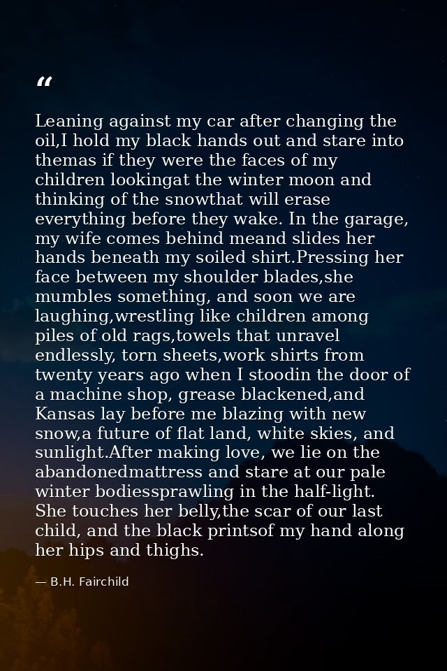 Leaning against my car after changing the oil,I hold my black hands out and stare into themas if they were the faces of  — B.H. Fairchild