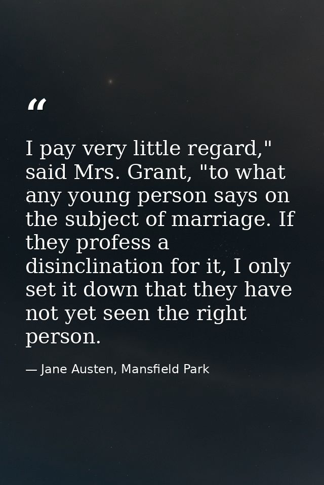 I pay very little regard," said Mrs. Grant, "to what any young person says on the subject of marriage. If they profess a — Jane Austen, Mansfield Park