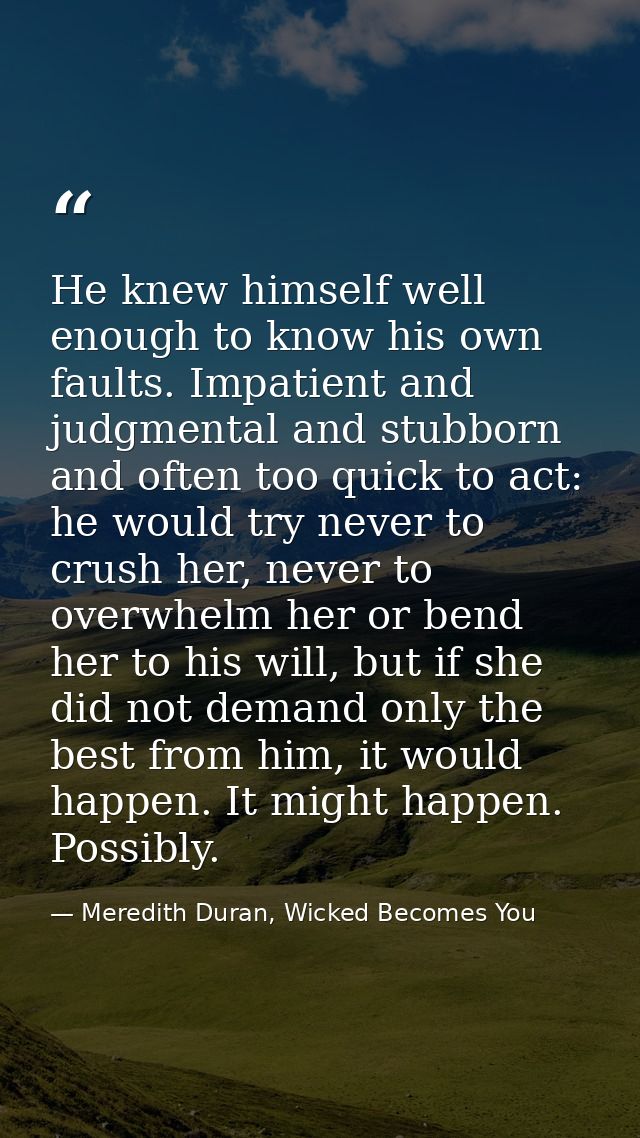 He knew himself well enough to know his own faults. Impatient and judgmental and stubborn and often too quick to act: he — Meredith Duran, Wicked Becomes You