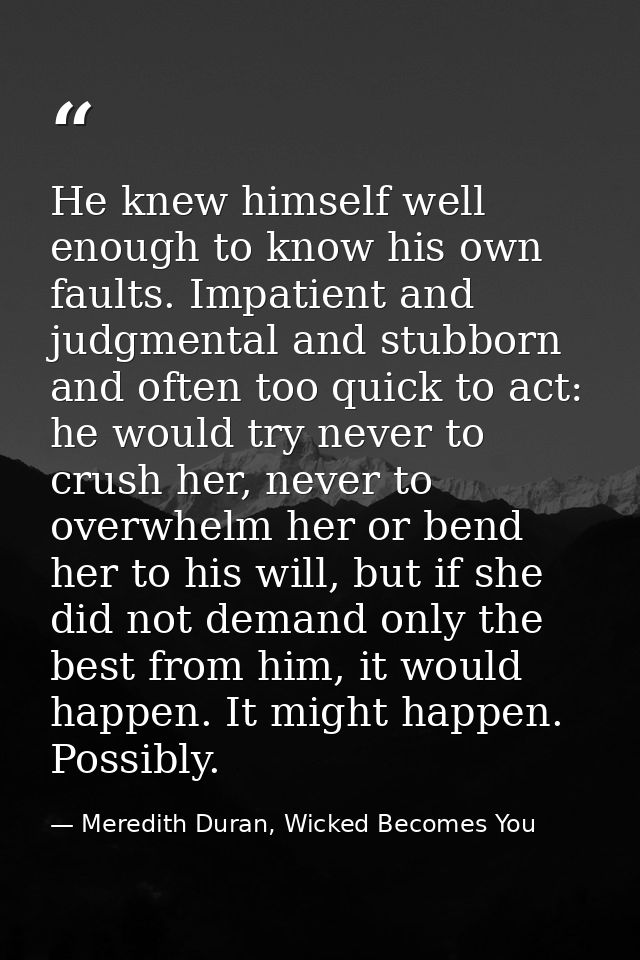 He knew himself well enough to know his own faults. Impatient and judgmental and stubborn and often too quick to act: he — Meredith Duran, Wicked Becomes You