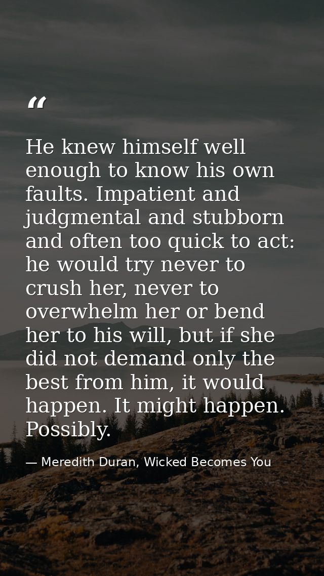He knew himself well enough to know his own faults. Impatient and judgmental and stubborn and often too quick to act: he — Meredith Duran, Wicked Becomes You