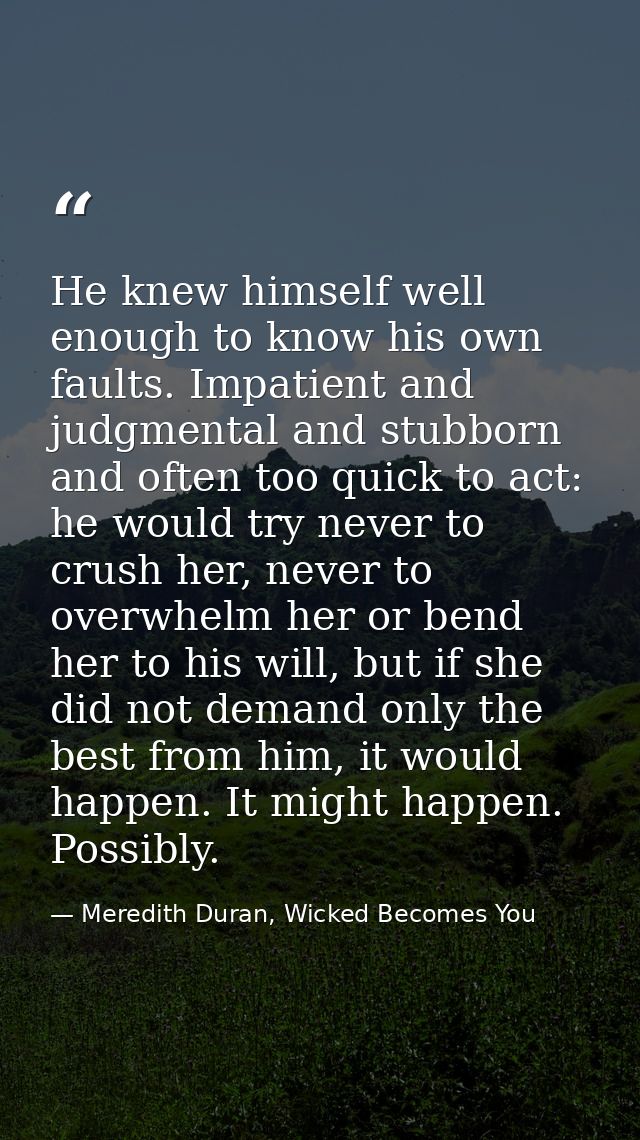He knew himself well enough to know his own faults. Impatient and judgmental and stubborn and often too quick to act: he — Meredith Duran, Wicked Becomes You
