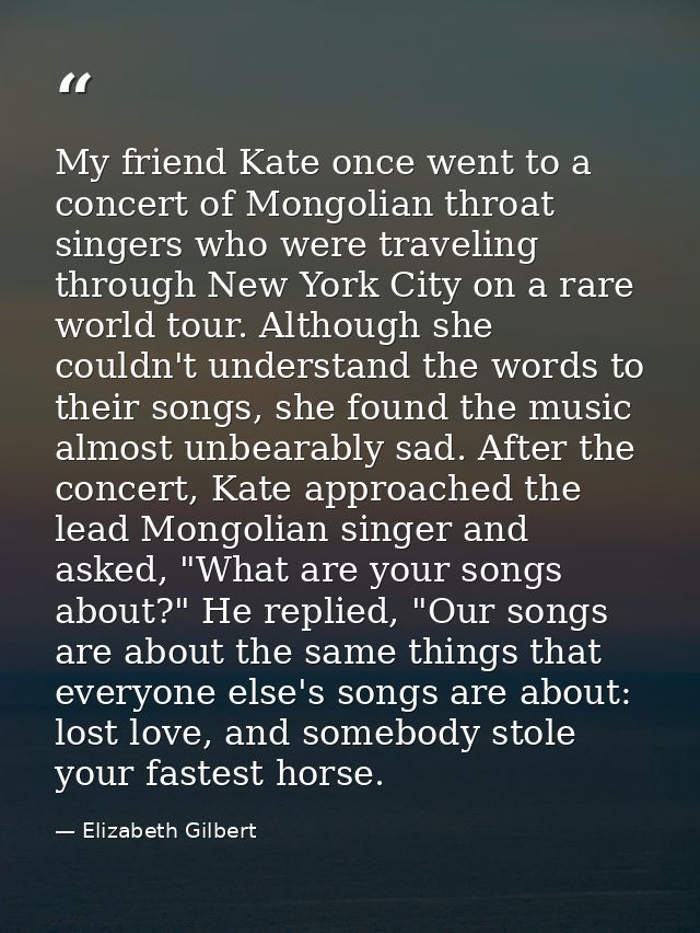 My friend Kate once went to a concert of Mongolian throat singers who were traveling through New York City on a rare wor — Elizabeth Gilbert
