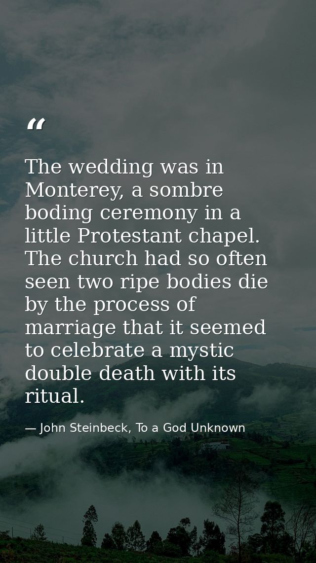 The wedding was in Monterey, a sombre boding ceremony in a little Protestant chapel. The church had so often seen two ri — John Steinbeck, To a God Unknown
