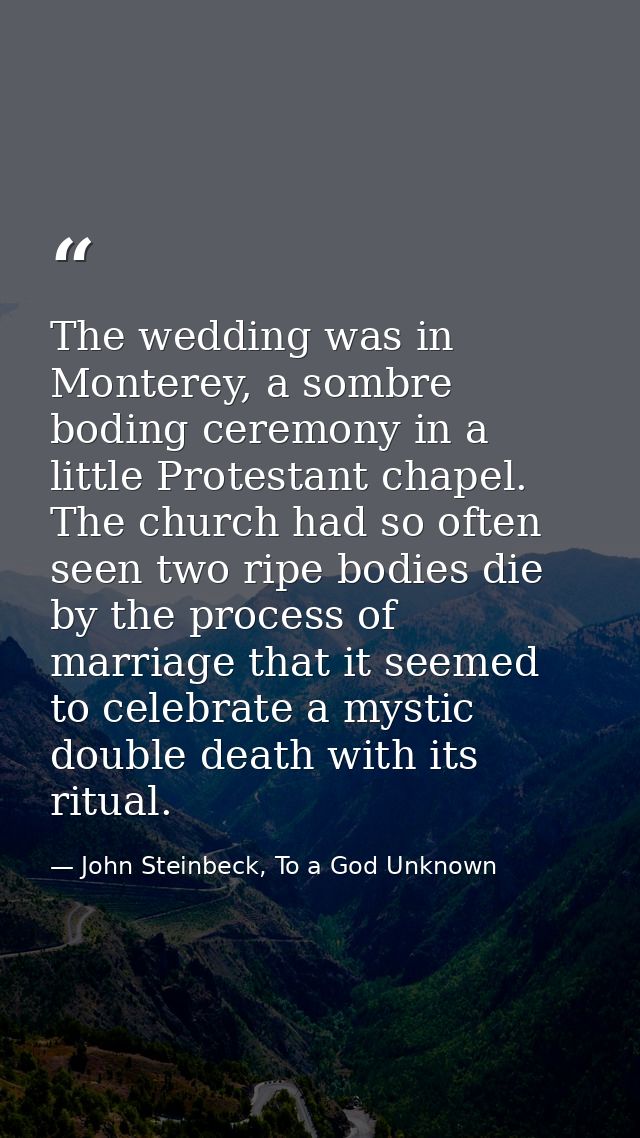 The wedding was in Monterey, a sombre boding ceremony in a little Protestant chapel. The church had so often seen two ri — John Steinbeck, To a God Unknown