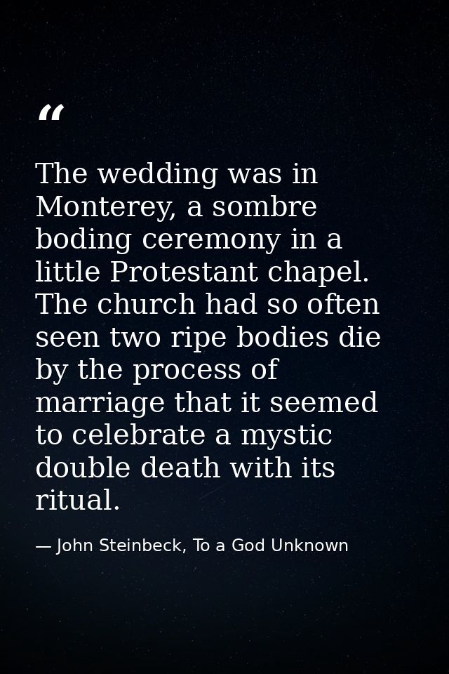 The wedding was in Monterey, a sombre boding ceremony in a little Protestant chapel. The church had so often seen two ri — John Steinbeck, To a God Unknown