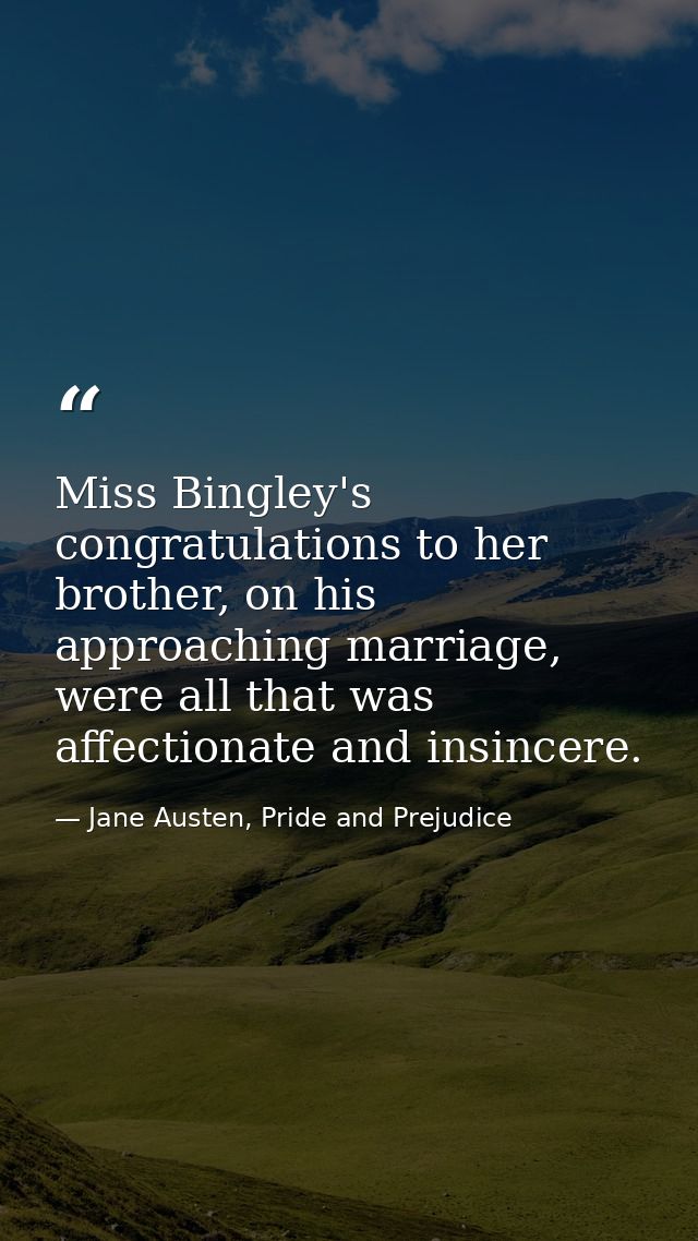 Miss Bingley's congratulations to her brother, on his approaching marriage, were all that was affectionate and insincere — Jane Austen, Pride and Prejudice