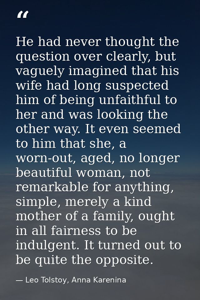 He had never thought the question over clearly, but vaguely imagined that his wife had long suspected him of being unfai — Leo Tolstoy, Anna Karenina