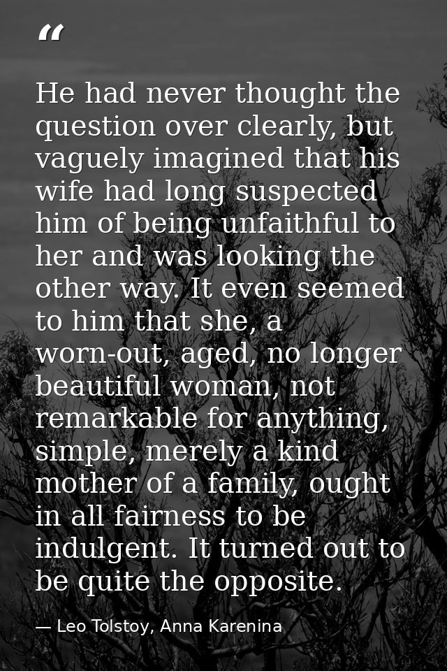 He had never thought the question over clearly, but vaguely imagined that his wife had long suspected him of being unfai — Leo Tolstoy, Anna Karenina