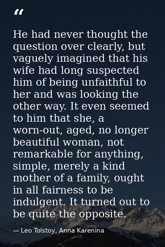 He had never thought the question over clearly, but vaguely imagined that his wife had long suspected him of being unfai — Leo Tolstoy, Anna Karenina
