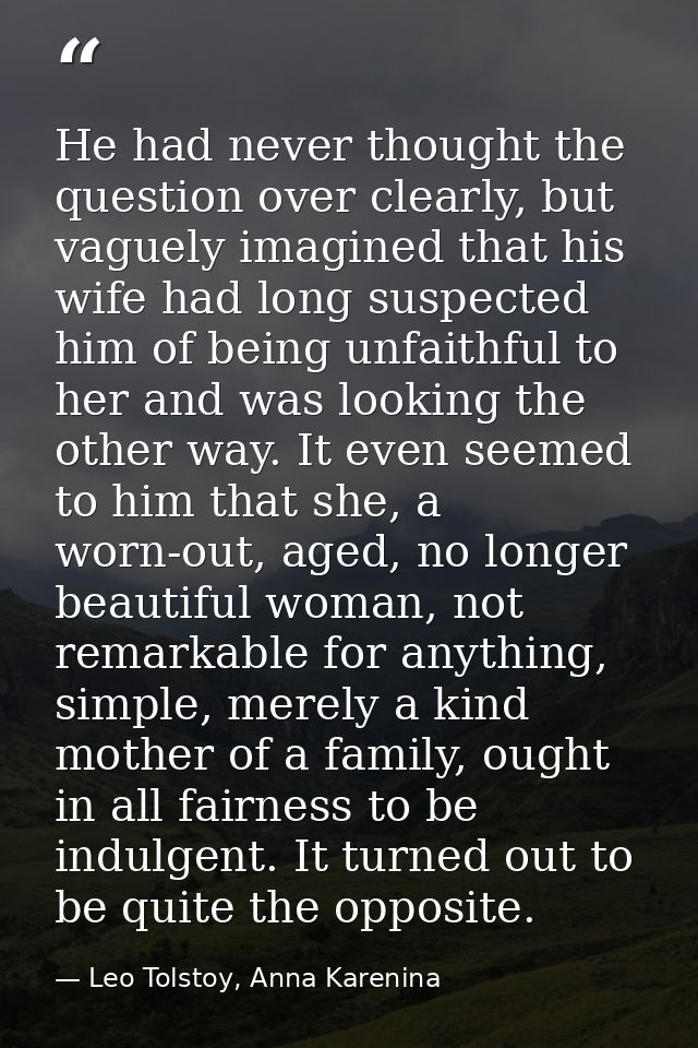 He had never thought the question over clearly, but vaguely imagined that his wife had long suspected him of being unfai — Leo Tolstoy, Anna Karenina