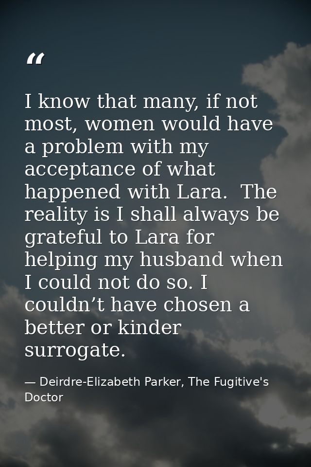 I know that many, if not most, women would have a problem with my acceptance of what happened with Lara.  The reality is — Deirdre-Elizabeth Parker, The Fugitive's Doctor