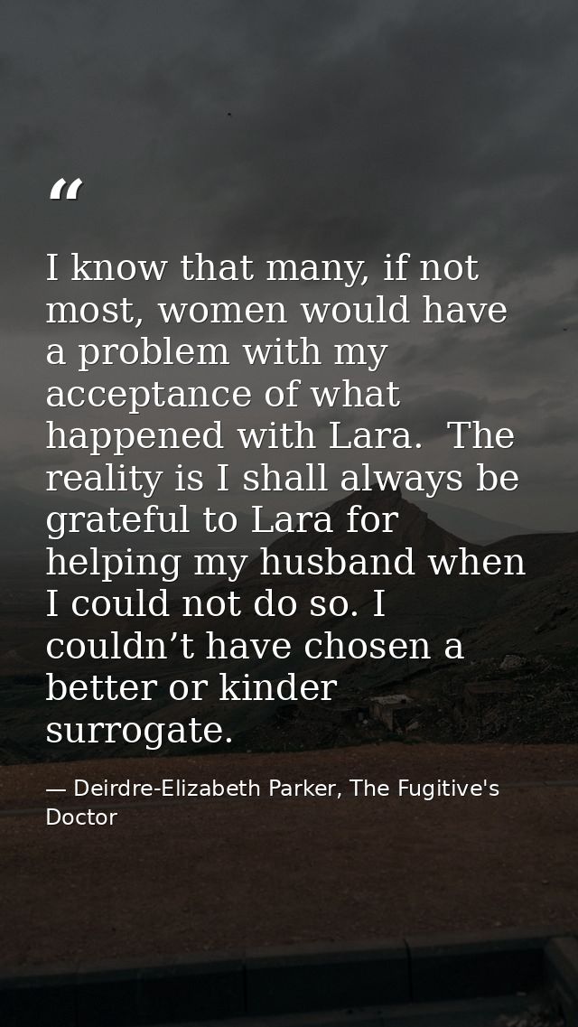 I know that many, if not most, women would have a problem with my acceptance of what happened with Lara.  The reality is — Deirdre-Elizabeth Parker, The Fugitive's Doctor