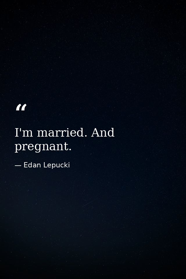 I'm married. And pregnant. — Edan Lepucki