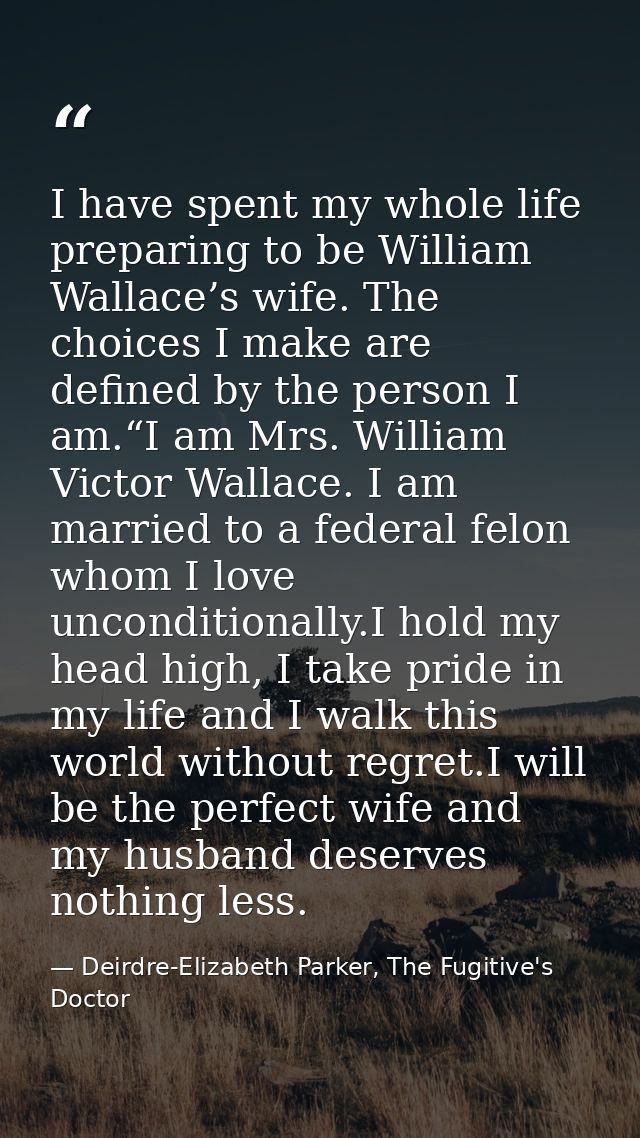 I have spent my whole life preparing to be William Wallace’s wife. The choices I make are defined by the person I am.“I  — Deirdre-Elizabeth Parker, The Fugitive's Doctor