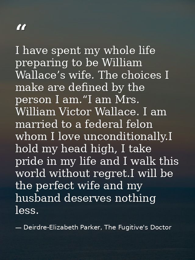 I have spent my whole life preparing to be William Wallace’s wife. The choices I make are defined by the person I am.“I  — Deirdre-Elizabeth Parker, The Fugitive's Doctor