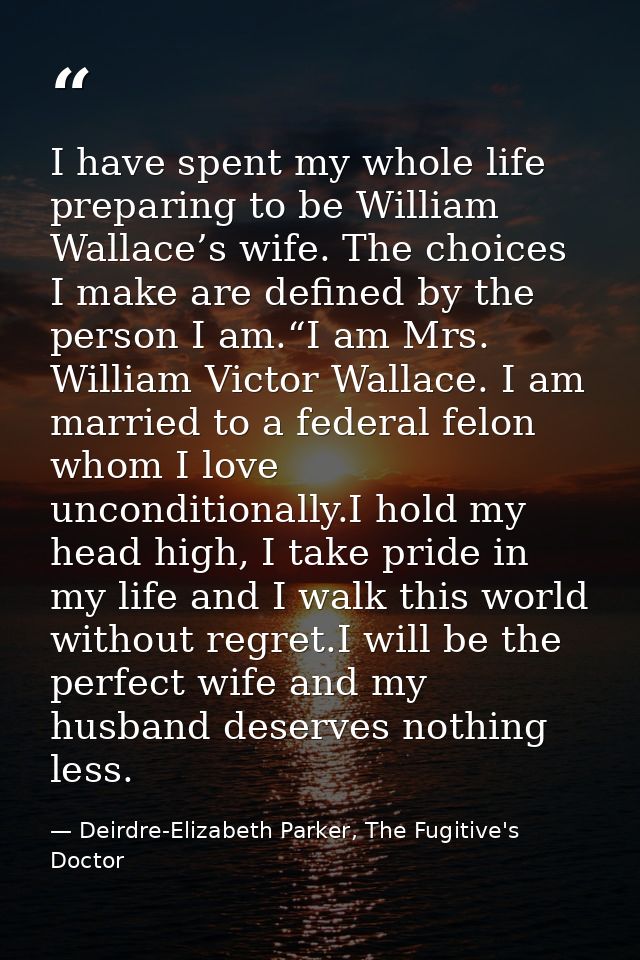 I have spent my whole life preparing to be William Wallace’s wife. The choices I make are defined by the person I am.“I  — Deirdre-Elizabeth Parker, The Fugitive's Doctor