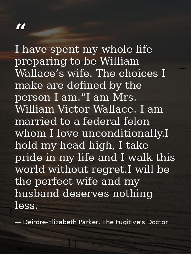 I have spent my whole life preparing to be William Wallace’s wife. The choices I make are defined by the person I am.“I  — Deirdre-Elizabeth Parker, The Fugitive's Doctor