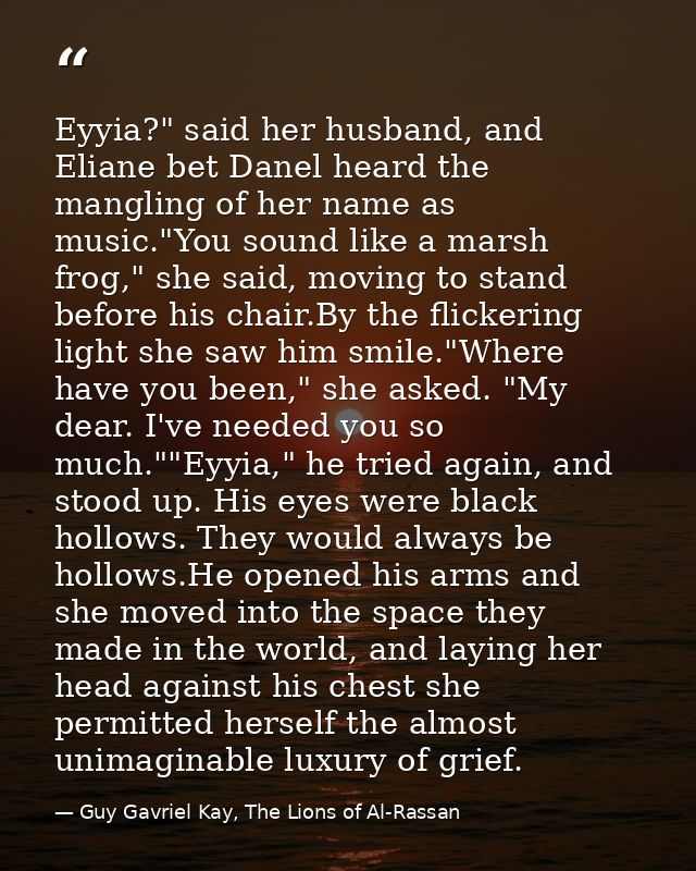 Eyyia?" said her husband, and Eliane bet Danel heard the mangling of her name as music."You sound like a marsh frog," sh — Guy Gavriel Kay, The Lions of Al-Rassan