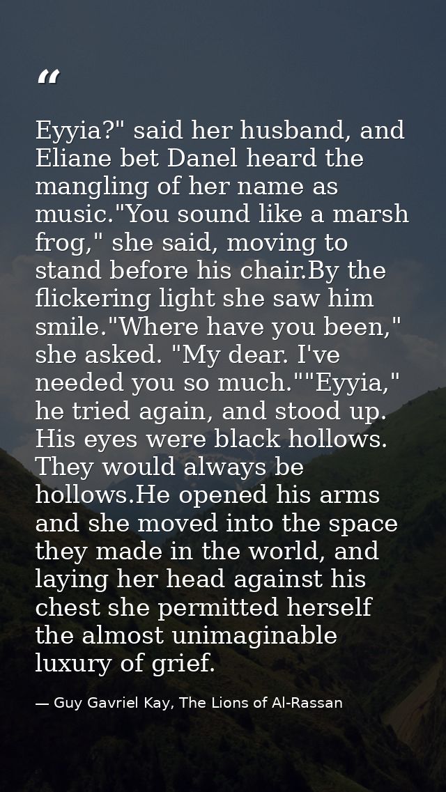 Eyyia?" said her husband, and Eliane bet Danel heard the mangling of her name as music."You sound like a marsh frog," sh — Guy Gavriel Kay, The Lions of Al-Rassan