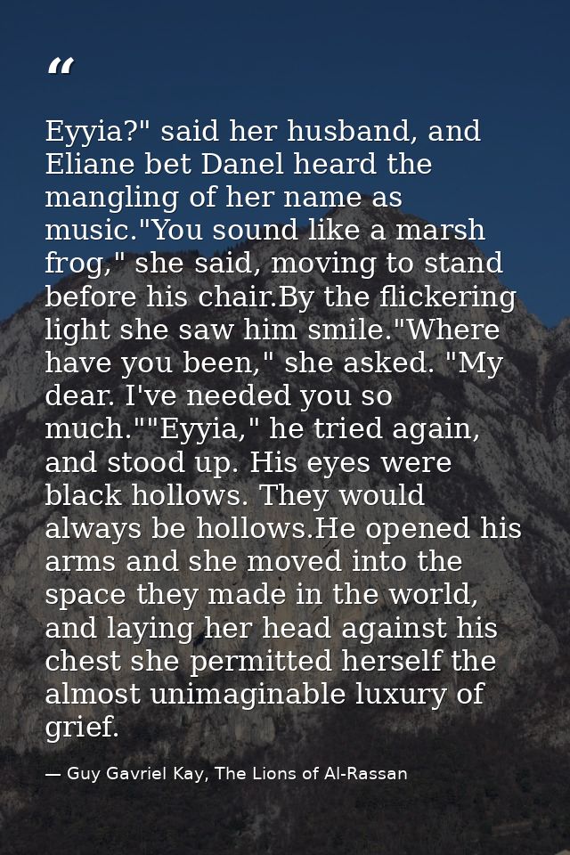 Eyyia?" said her husband, and Eliane bet Danel heard the mangling of her name as music."You sound like a marsh frog," sh — Guy Gavriel Kay, The Lions of Al-Rassan