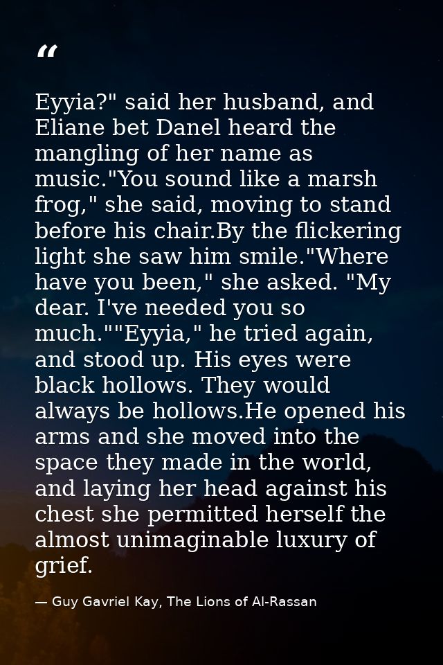 Eyyia?" said her husband, and Eliane bet Danel heard the mangling of her name as music."You sound like a marsh frog," sh — Guy Gavriel Kay, The Lions of Al-Rassan