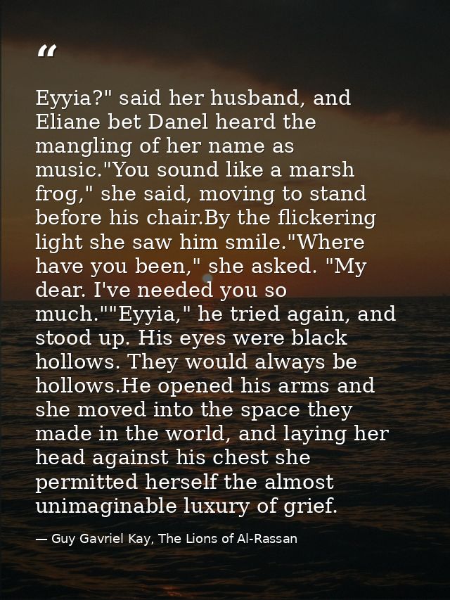 Eyyia?" said her husband, and Eliane bet Danel heard the mangling of her name as music."You sound like a marsh frog," sh — Guy Gavriel Kay, The Lions of Al-Rassan