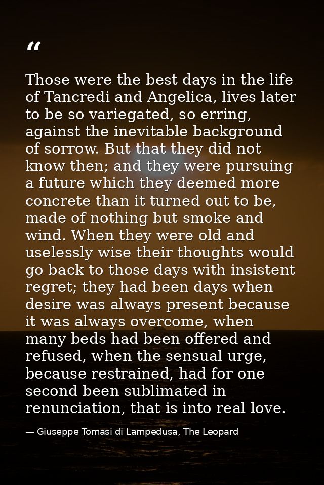 Those were the best days in the life of Tancredi and Angelica, lives later to be so variegated, so erring, against the i — Giuseppe Tomasi di Lampedusa, The Leopard