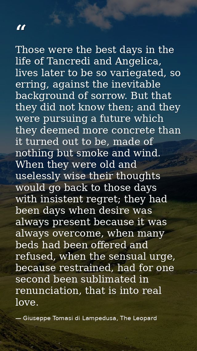 Those were the best days in the life of Tancredi and Angelica, lives later to be so variegated, so erring, against the i — Giuseppe Tomasi di Lampedusa, The Leopard