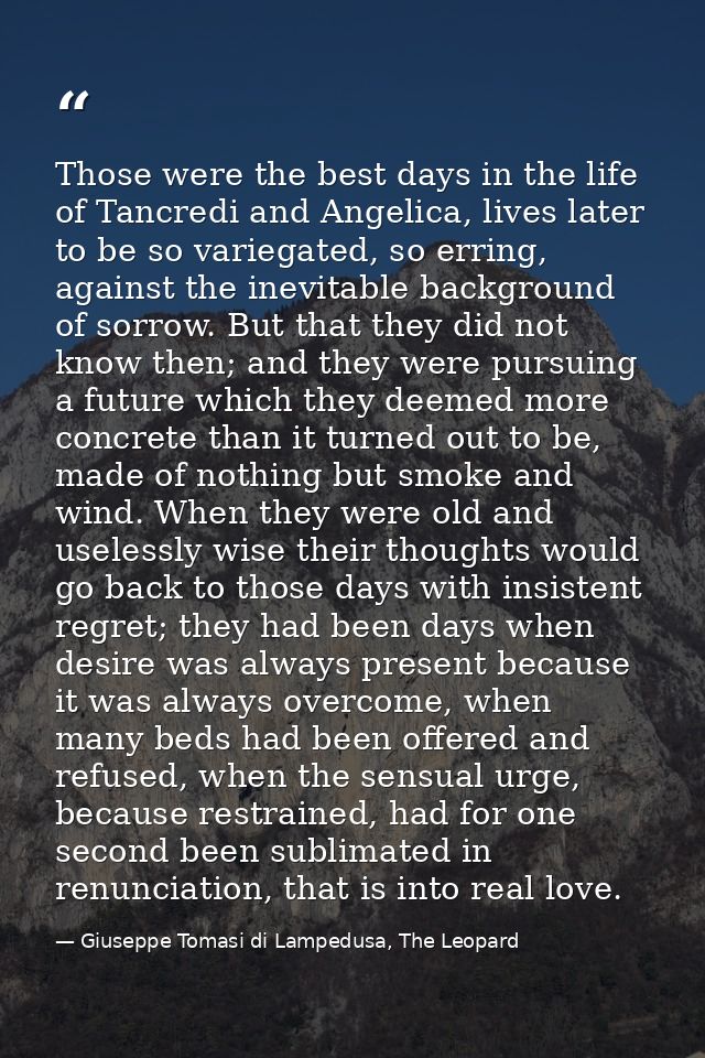 Those were the best days in the life of Tancredi and Angelica, lives later to be so variegated, so erring, against the i — Giuseppe Tomasi di Lampedusa, The Leopard