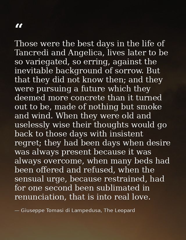 Those were the best days in the life of Tancredi and Angelica, lives later to be so variegated, so erring, against the i — Giuseppe Tomasi di Lampedusa, The Leopard