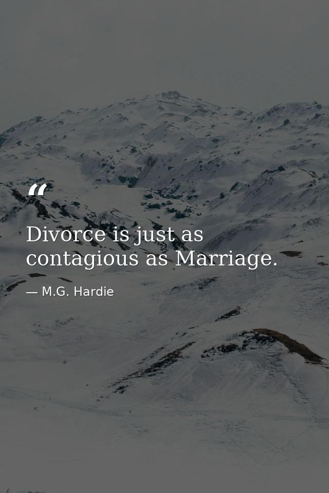 Divorce is just as contagious as Marriage. — M.G. Hardie