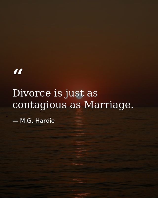Divorce is just as contagious as Marriage. — M.G. Hardie
