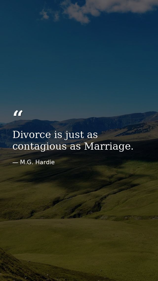 Divorce is just as contagious as Marriage. — M.G. Hardie