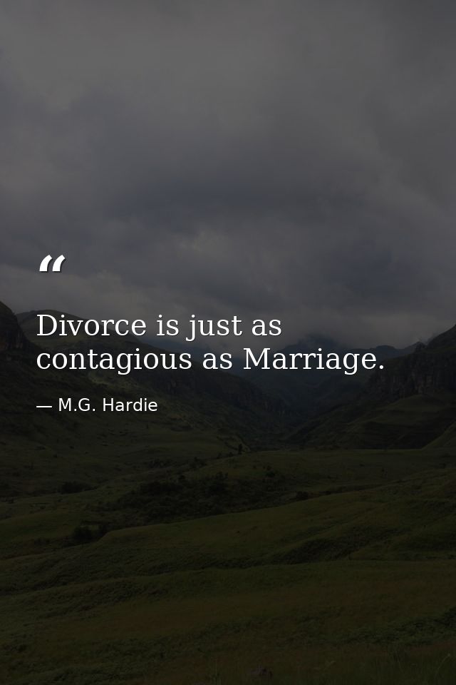 Divorce is just as contagious as Marriage. — M.G. Hardie