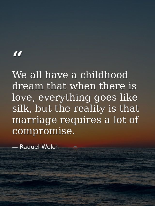 We all have a childhood dream that when there is love, everything goes like silk, but the reality is that marriage requi — Raquel Welch