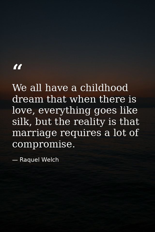 We all have a childhood dream that when there is love, everything goes like silk, but the reality is that marriage requi — Raquel Welch