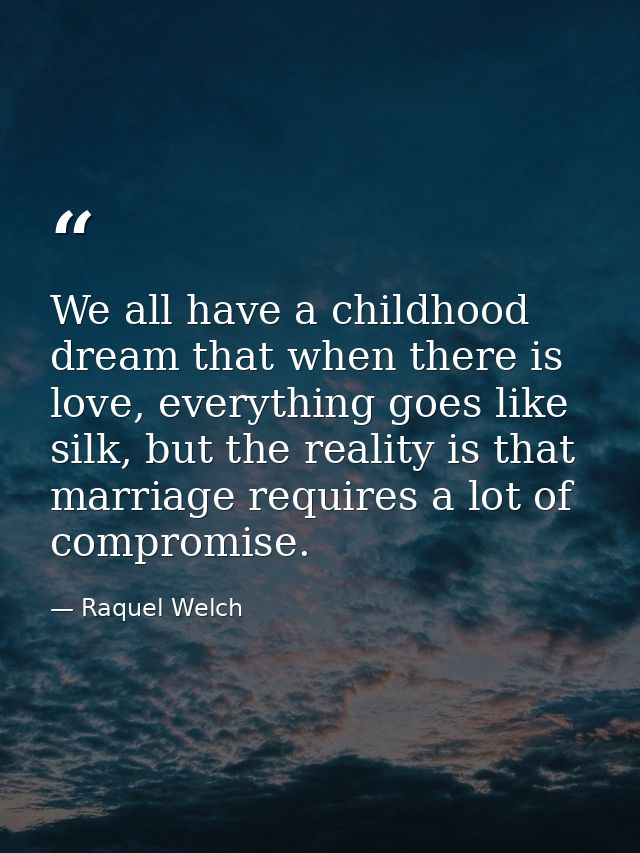 We all have a childhood dream that when there is love, everything goes like silk, but the reality is that marriage requi — Raquel Welch