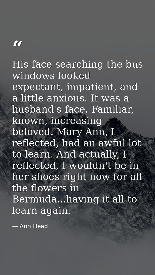 His face searching the bus windows looked expectant, impatient, and a little anxious. It was a husband's face. Familiar, — Ann Head