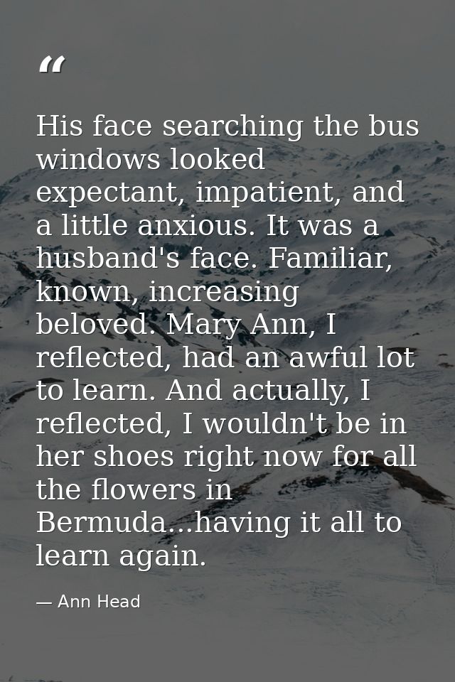 His face searching the bus windows looked expectant, impatient, and a little anxious. It was a husband's face. Familiar, — Ann Head